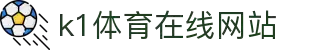 k1体育 - 十年品牌 值得信赖
